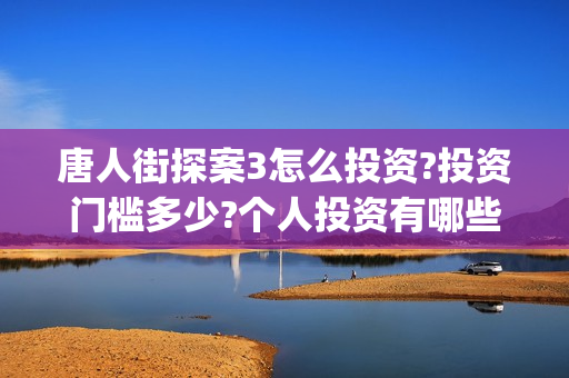 唐人街探案3怎么投资?投资门槛多少?个人投资有哪些价值?(唐人街探案怎么拼音)