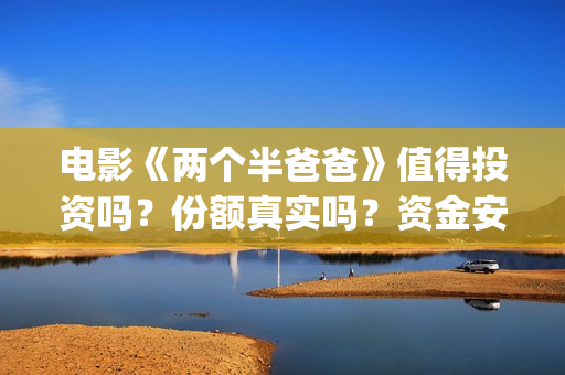 电影《两个半爸爸》值得投资吗？份额真实吗？资金安全吗？ (两个半爸爸预告片)