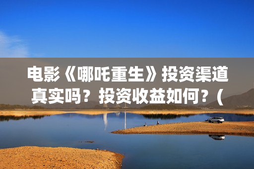 电影《哪吒重生》投资渠道真实吗？投资收益如何？(新电影哪吒重生)