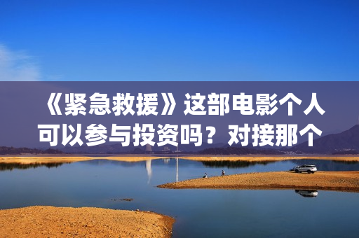 《紧急救援》这部电影个人可以参与投资吗？对接那个出品方？份额真实吗？(《紧急救援》今日热映)