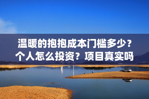 温暖的抱抱成本门槛多少？个人怎么投资？项目真实吗？(温暖的抱抱成本多少)
