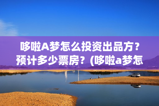 哆啦A梦怎么投资出品方？预计多少票房？(哆啦a梦怎么搜)
