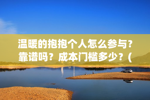 温暖的抱抱个人怎么参与？靠谱吗？成本门槛多少？(温暖的抱抱个人感受)