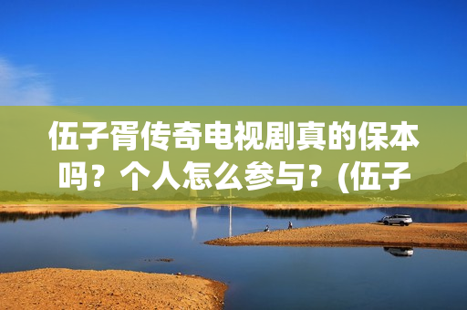 伍子胥传奇电视剧真的保本吗？个人怎么参与？(伍子胥传奇什么时候上映)