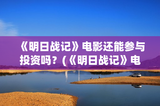 《明日战记》电影还能参与投资吗？(《明日战记》电影在线看)