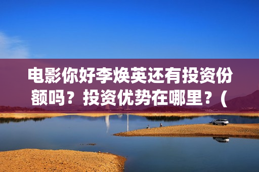 电影你好李焕英还有投资份额吗？投资优势在哪里？(电影你好李焕英主题曲)