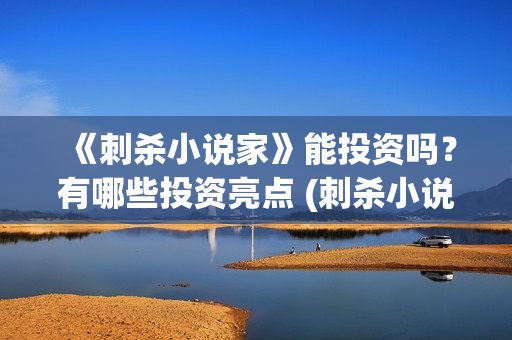 《刺杀小说家》能投资吗？有哪些投资亮点 (刺杀小说家二免费观看,完整版)