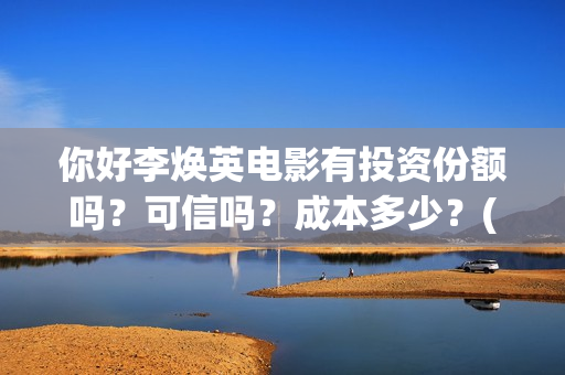 你好李焕英电影有投资份额吗？可信吗？成本多少？(你好李焕英电影免费观看)