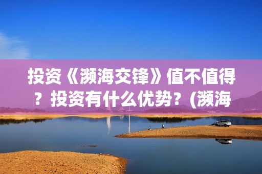 投资《濒海交锋》值不值得？投资有什么优势？(濒海交锋什么时候上映?怎么参与投资电影)