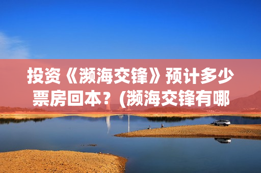 投资《濒海交锋》预计多少票房回本？(濒海交锋有哪一些上市公司投)