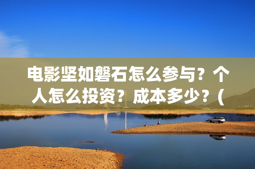 电影坚如磐石怎么参与？个人怎么投资？成本多少？(电影坚如磐石怎么样)