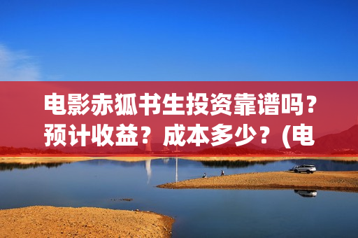 电影赤狐书生投资靠谱吗？预计收益？成本多少？(电影《赤狐书生》)
