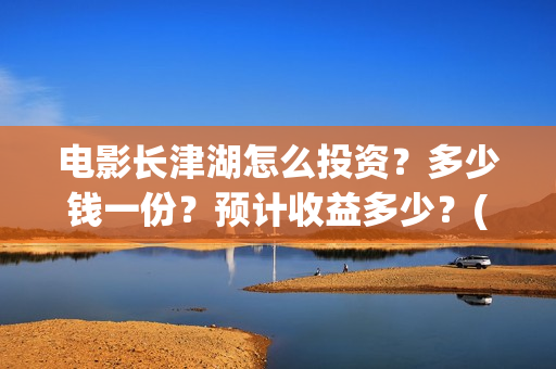 电影长津湖怎么投资？多少钱一份？预计收益多少？(电影长津湖怎么下线了)