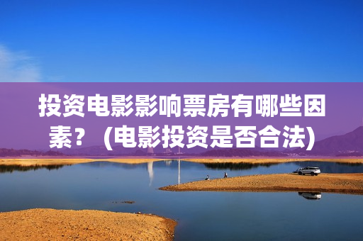 投资电影影响票房有哪些因素？ (电影投资是否合法)