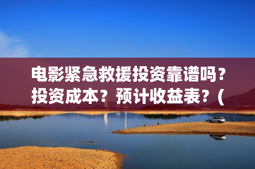电影紧急救援投资靠谱吗？投资成本？预计收益表？(继续播放电影紧急救援)
