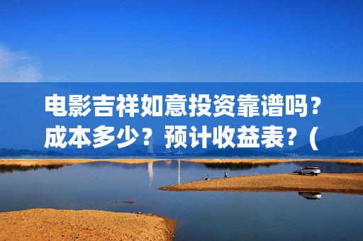电影吉祥如意投资靠谱吗？成本多少？预计收益表？(吉祥如意电影抢先版)