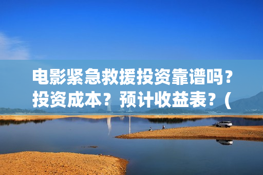 电影紧急救援投资靠谱吗？投资成本？预计收益表？(电影紧急救援视频)
