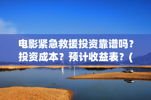 电影紧急救援投资靠谱吗？投资成本？预计收益表？(电影紧急救援如何)