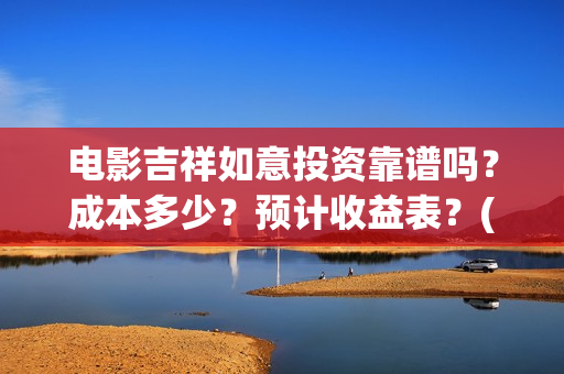 电影吉祥如意投资靠谱吗？成本多少？预计收益表？(电影吉祥如意投屏观看)