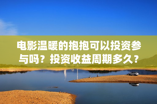 电影温暖的抱抱可以投资参与吗？投资收益周期多久？(电影温暖的抱抱免费观看完整版)