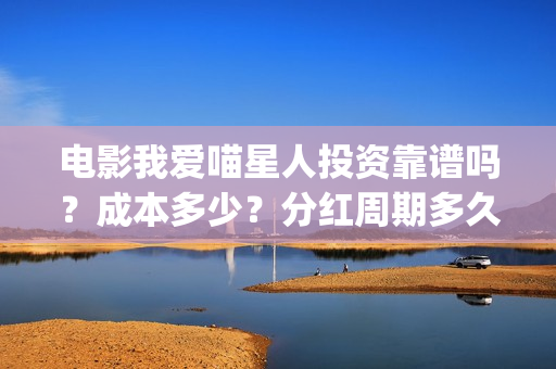 电影我爱喵星人投资靠谱吗？成本多少？分红周期多久(电影我爱喵星人的剧照)