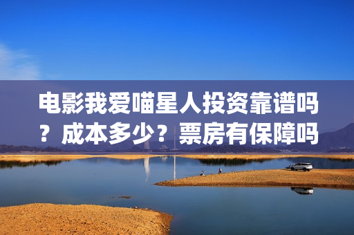 电影我爱喵星人投资靠谱吗？成本多少？票房有保障吗(电影我爱喵星人吴世勋)