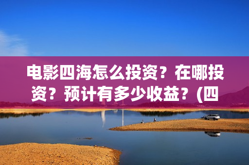 电影四海怎么投资？在哪投资？预计有多少收益？(四海电影在哪拍的)