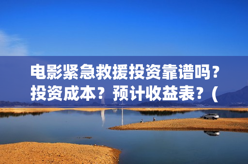 电影紧急救援投资靠谱吗？投资成本？预计收益表？(紧急救援这部电影)