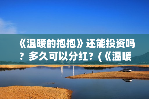 《温暖的抱抱》还能投资吗？多久可以分红？(《温暖的抱抱》免费观看)