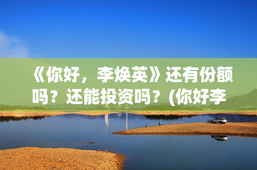 《你好，李焕英》还有份额吗？还能投资吗？(你好李焕英小品)