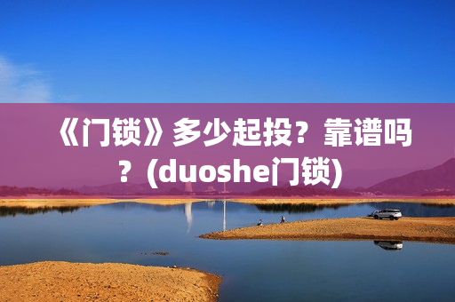 《门锁》多少起投？靠谱吗？(duoshe门锁)