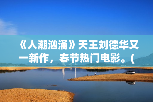 《人潮汹涌》天王刘德华又一新作，春节热门电影。(人潮汹涌 ts)