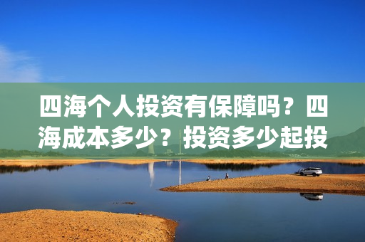 四海个人投资有保障吗？四海成本多少？投资多少起投？(电影四海投资)