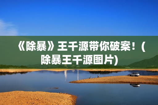 《除暴》王千源带你破案！(除暴王千源图片)