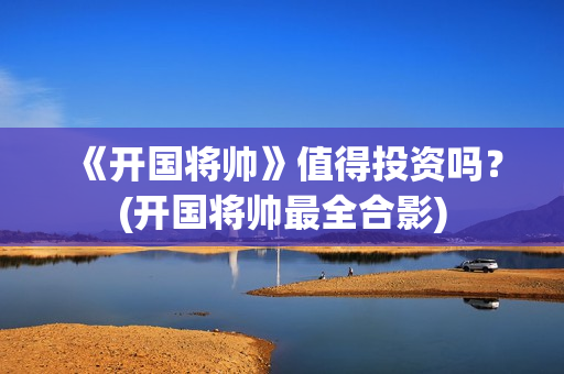 《开国将帅》值得投资吗？(开国将帅最全合影)