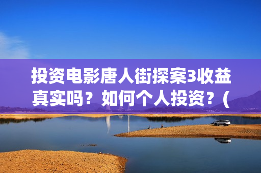 投资电影唐人街探案3收益真实吗？如何个人投资？(唐人街票房破40亿)