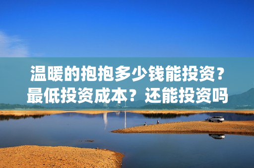 温暖的抱抱多少钱能投资？最低投资成本？还能投资吗？(温暖的抱抱演几个小时)