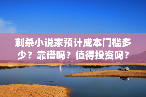 刺杀小说家预计成本门槛多少？靠谱吗？值得投资吗？(《刺杀小说家》)