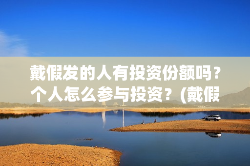 戴假发的人有投资份额吗？个人怎么参与投资？(戴假发会被发现吗)