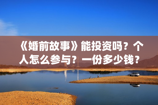 《婚前故事》能投资吗？个人怎么参与？一份多少钱？(婚前故事抢先版)