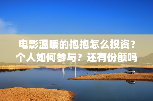 电影温暖的抱抱怎么投资？个人如何参与？还有份额吗？(常远演的电影温暖的抱抱)