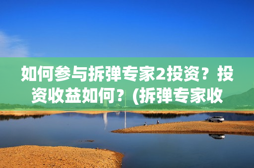 如何参与拆弹专家2投资？投资收益如何？(拆弹专家收入如何)
