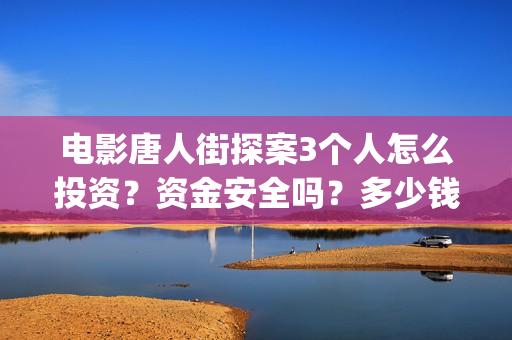 电影唐人街探案3个人怎么投资？资金安全吗？多少钱一份？(电影唐人街探案2免费观看完整版)