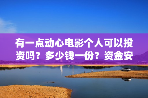 有一点动心电影个人可以投资吗？多少钱一份？资金安全吗？(有一点动心电影在线播放)