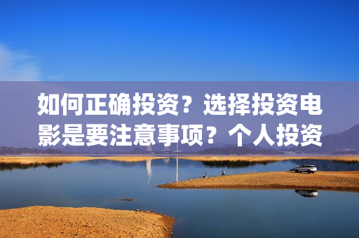 如何正确投资？选择投资电影是要注意事项？个人投资如何保障资金安全？(如何有效的投资)