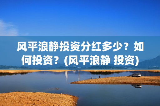 风平浪静投资分红多少？如何投资？(风平浪静 投资)