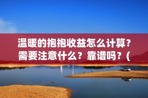 温暖的抱抱收益怎么计算？需要注意什么？靠谱吗？(温暖的抱抱是赚是赔)