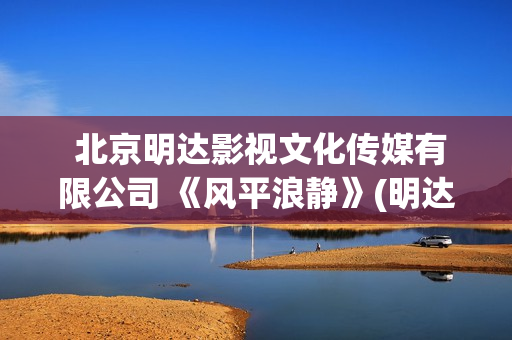  北京明达影视文化传媒有限公司 《风平浪静》(明达文化)
