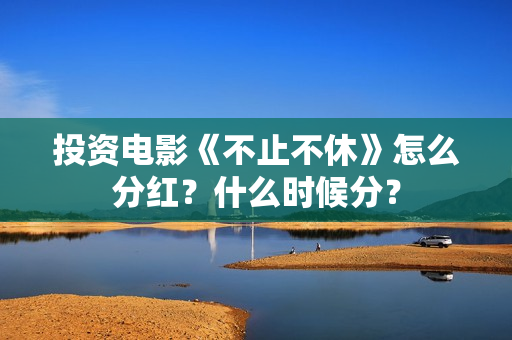 投资电影《不止不休》怎么分红？什么时候分？