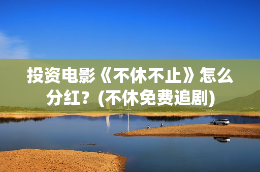 投资电影《不休不止》怎么分红？(不休免费追剧)